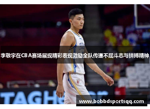 李敬宇在CBA赛场展现精彩表现激励全队传递不屈斗志与拼搏精神